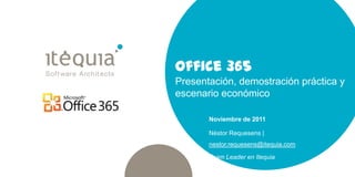 Office 365
Presentación, demostración práctica y
escenario económico

       Noviembre de 2011

       Néstor Requesens |
       nestor.requesens@itequia.com

       Team Leader en Itequia
 
