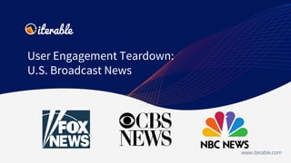 User Engagement Teardown:
U.S. Broadcast News
www.iterable.com
 