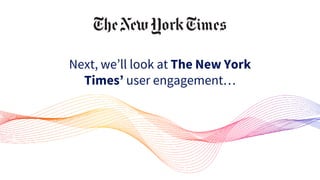 Next, we’ll look at The New York
Times’ user engagement…
 