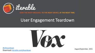User	
  Engagement	
  Teardown
August/September,	
   2015
#UEteardown
Download:	
  iterable.com/teardown
 