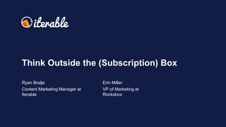 Ryan Brelje
Content Marketing Manager at
Iterable
Erin Miller
VP of Marketing at
Rocksbox
Think Outside the (Subscription) Box
 