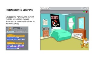 ITERACCIONES-LOOPING
LOS BLOQUES POR SIEMPRE REPETIR
PUEDEN SER USADOS PARA LA
INTERACCION (REPETIR UNA SERIE DE
INSTRUCCIONES)