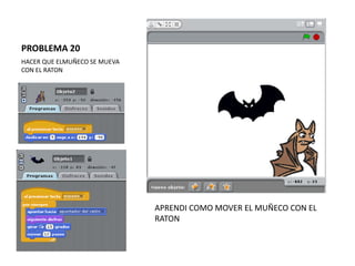 PROBLEMA 20
HACER QUE ELMUÑECO SE MUEVA
CON EL RATON
APRENDI COMO MOVER EL MUÑECO CON EL
RATON