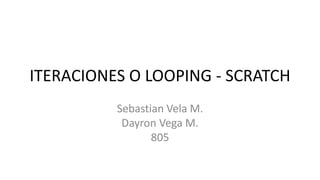 ITERACIONES O LOOPING - SCRATCH
Sebastian Vela M.
Dayron Vega M.
805
 