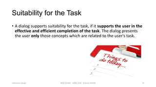 Suitability for the Task
• A dialog supports suitability for the task, if it supports the user in the
effective and efficient completion of the task. The dialog presents
the user only those concepts which are related to the user's task.

Interaction design

WEB DESIGN NABA 2014 Roberto DADDA

23

 