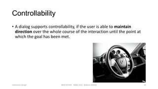 Controllability
• A dialog supports controllability, if the user is able to maintain
direction over the whole course of the interaction until the point at
which the goal has been met.

Interaction design

WEB DESIGN NABA 2014 Roberto DADDA

25

 