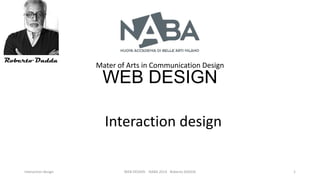 Mater of Arts in Communication Design

WEB DESIGN
Interaction design
Interaction design

WEB DESIGN NABA 2014 Roberto DADDA

1

 
