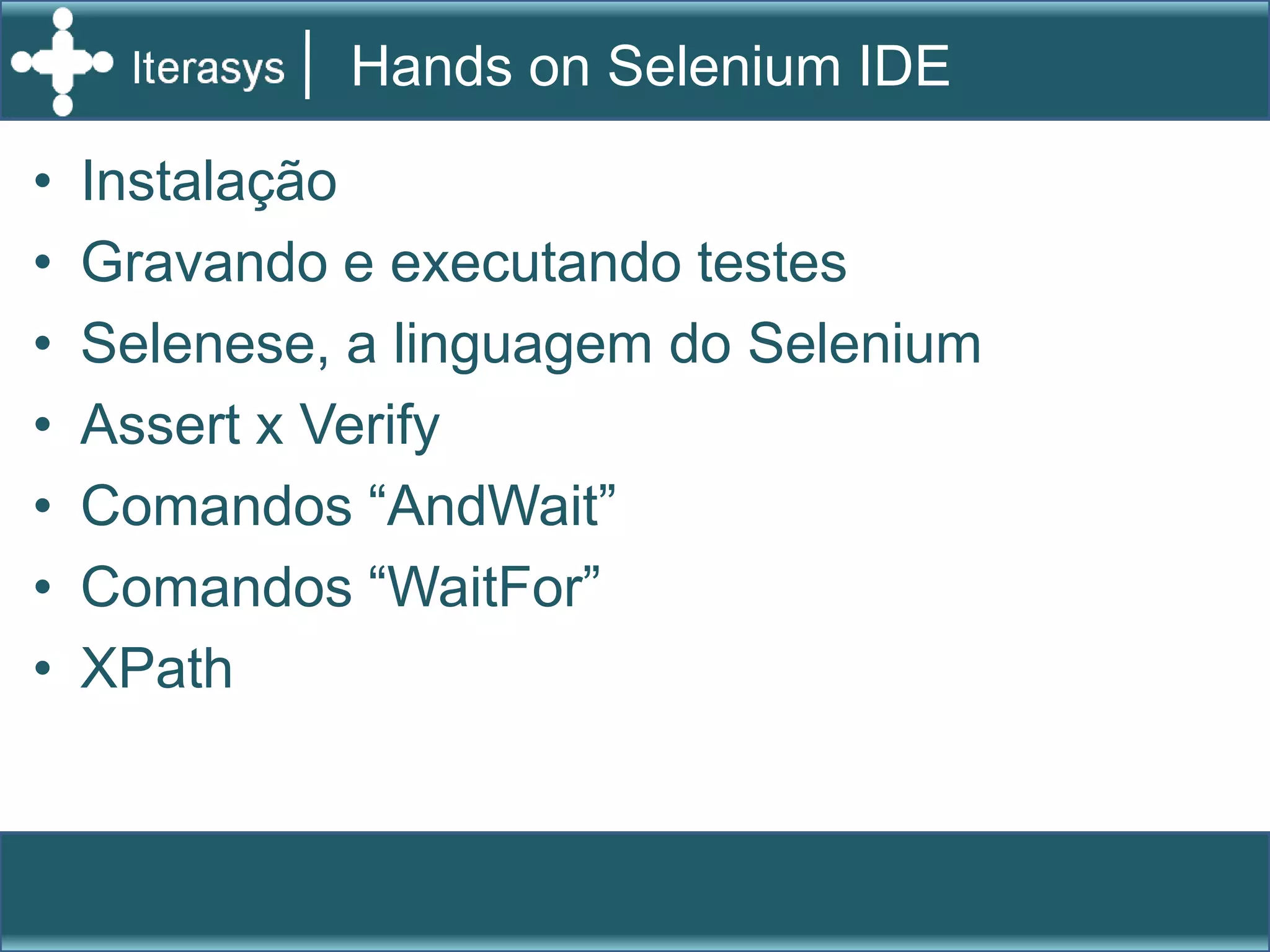 O que é o SeleniumSelenium é uma suite de                                    		  ferramentas para automatizar 			  testes através de diversas plataformasSelenium é executado:em diversos browsers