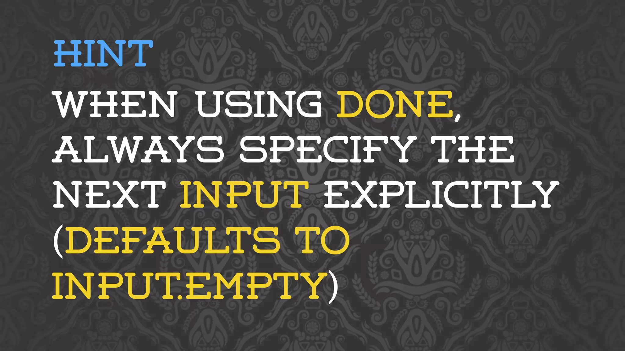 HINT 
WHEN USING DONE, 
ALWAYS SPECIFY THE 
NEXT INPUT EXPLICITLY 
(DEFAULTS TO 
INPUT.EMPTY) 
 