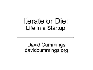 Iterate or Die: Life in a Startup David Cummings davidcummings.org 