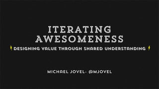 Iterating
Awesomeness
Designing Value Through Shared Understanding
Michael Jovel- @mjovel
ba
 