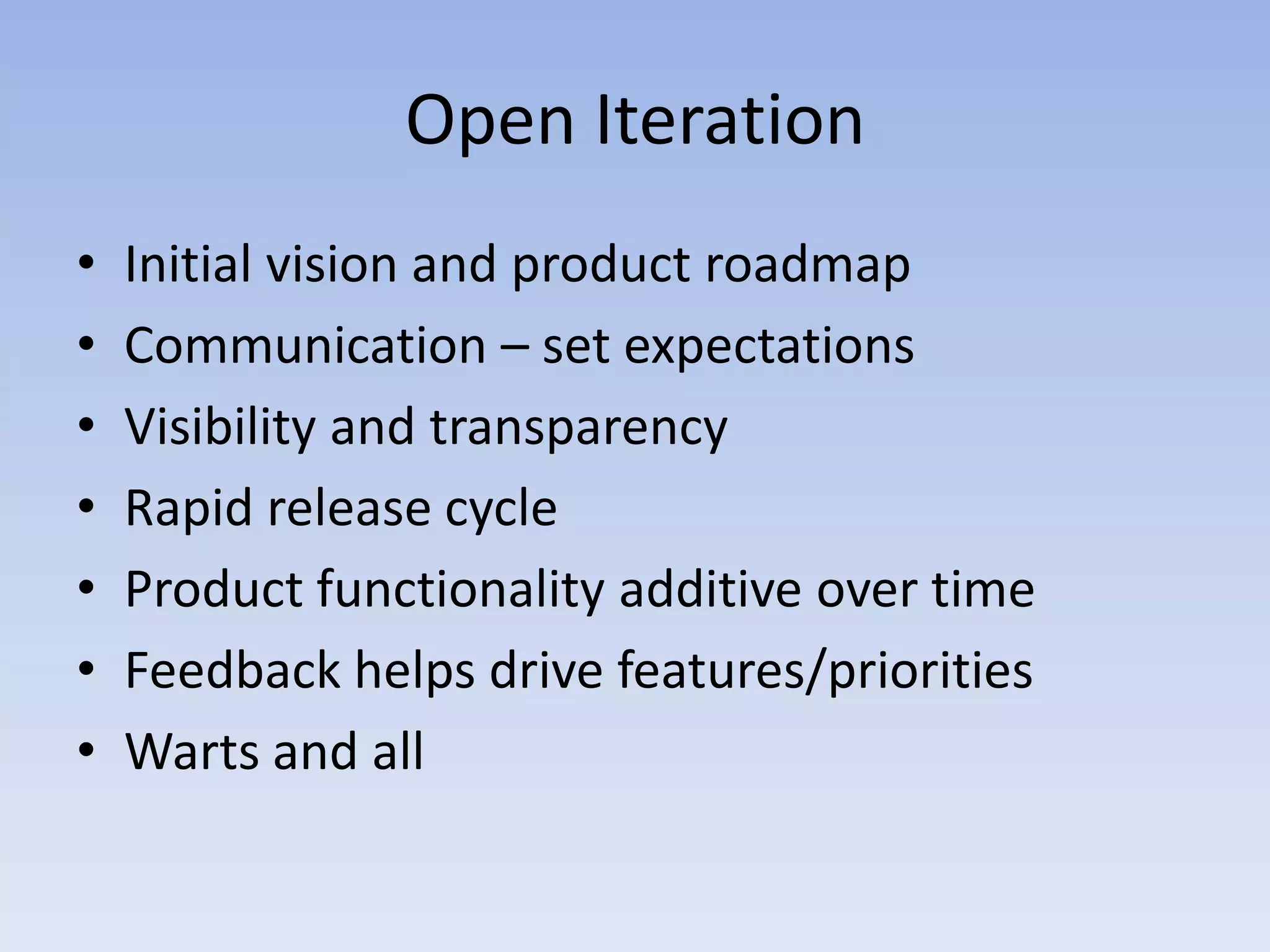 Open IterationInitial vision and product roadmapCommunication – set expectationsVisibility and transparencyRapid release cycleProduct functionality additive over timeFeedback helps drive features/prioritiesWarts and all