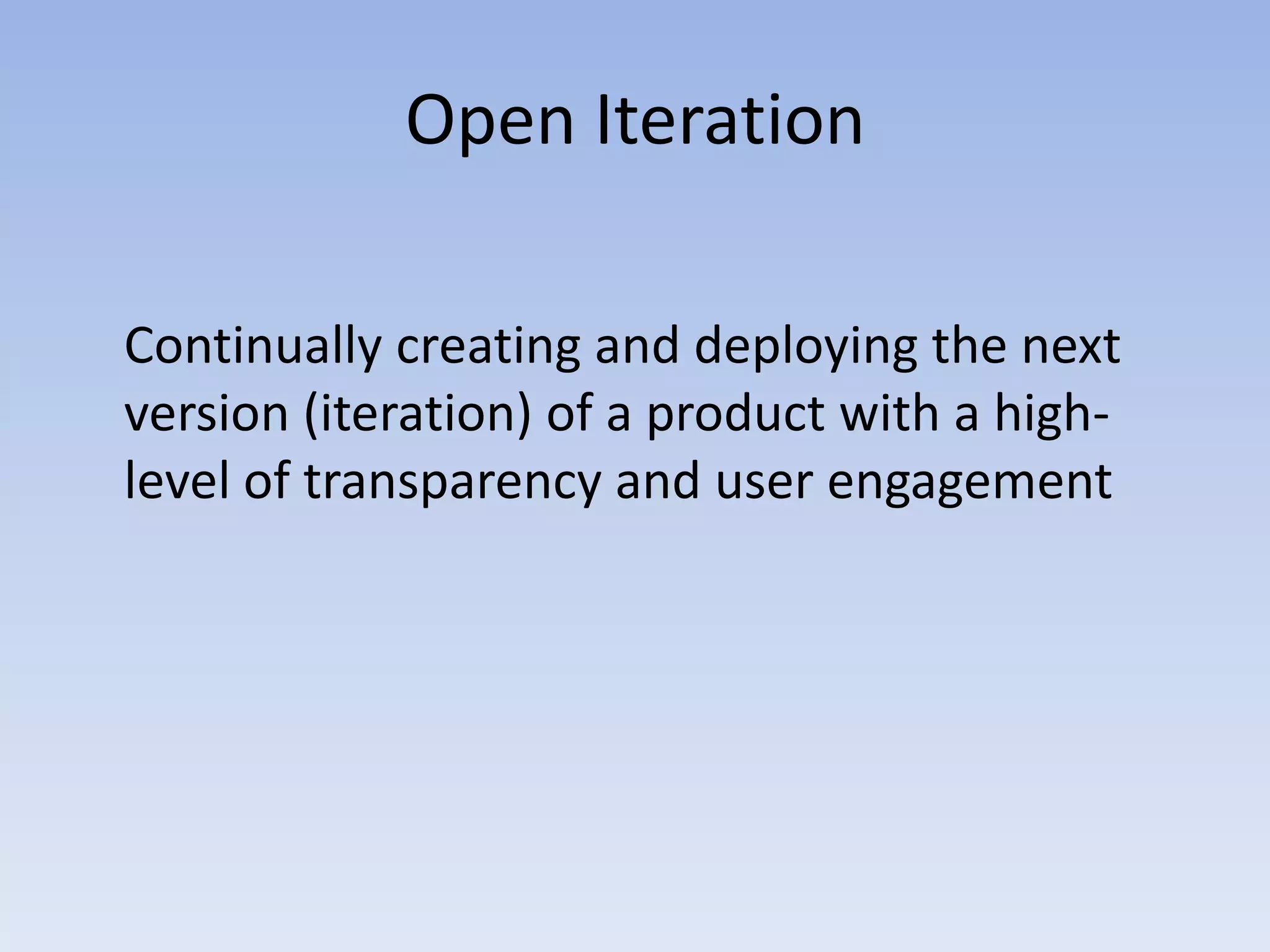Open Iteration	Continually creating and deploying the next version (iteration) of a product with a high-level of transparency and user engagement
