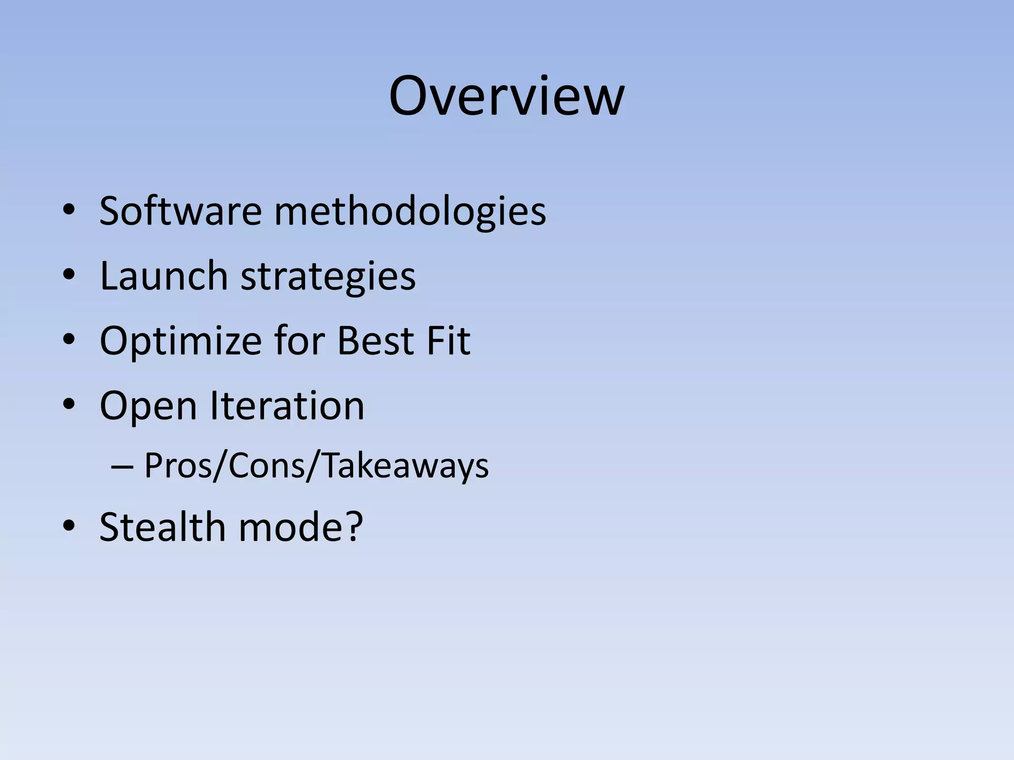 OverviewSoftware methodologiesLaunch strategiesOptimize for Best FitOpen IterationPros/Cons/TakeawaysStealth mode?