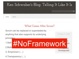 Scrum can be replaced or superseded by
anything that also supports its underlying
principles:
1.Self-organization (…)
2.Bottom-up intelligence (…)
3. Empiricism (…)
4.Transparency (…)
#NoFramework
 