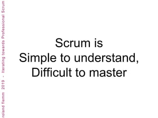 Scrum is
Simple to understand,
Difficult to master
 