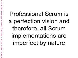 Professional Scrum is
a perfection vision and
therefore, all Scrum
implementations are
imperfect by nature
 