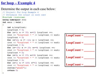 for loop – Example 4
Determine the output in each case below:




                                           LoopCount = _______

                                           LoopCount = _______

                                           LoopCount = _______

                                           LoopCount = _______

                                           LoopCount = _______
 