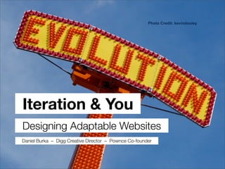 Photo Credit: kevindooley




           Evolution of your
                Design
Iteration  You
Designing Adaptable Websites
Daniel Burka – Digg Creative Director – Pownce Co-founder
 