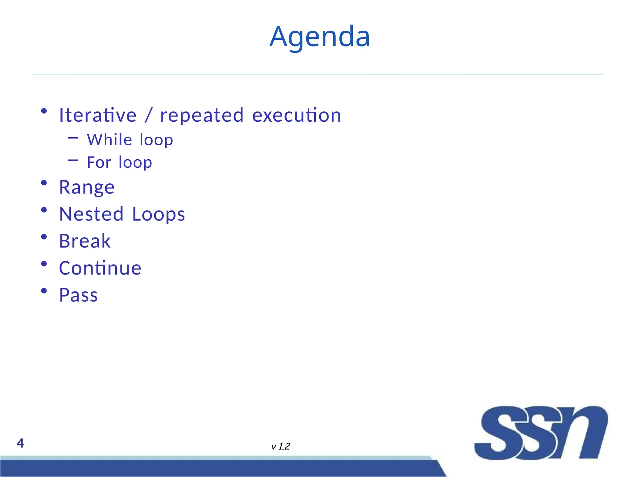 Agenda
4 v 1.2
• Iterative / repeated execution
– While loop
– For loop
• Range
• Nested Loops
• Break
• Continue
• Pass
 