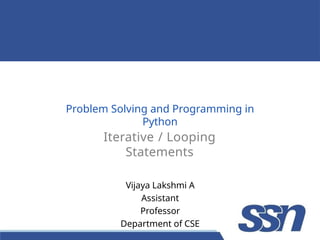 Problem Solving and Programming in
Python
Iterative / Looping
Statements
Vijaya Lakshmi A
Assistant
Professor
Department of CSE
 