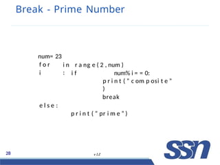 Break - Prime Number
28 v 1.2
num= 23
f o r
i
i n r a ng e ( 2 , num )
: i f num% i = = 0:
p r i n t ( ” c om p osi t e ”
)
break
e l s e :
p r i n t ( ” pr i m e ” )
 