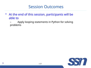 Session Outcomes
3 v 1.2
• At the end of this session, participants will be
able to
– Apply looping statements in Python for solving
problems
 