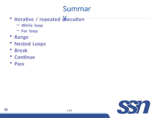 Summar
y
32 v 1.2
• Iterative / repeated execution
– While loop
– For loop
• Range
• Nested Loops
• Break
• Continue
• Pass
 