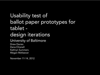 Usability test of
ballot paper prototypes for
tablet -
design iterations
University of Baltimore
Drew Davies
Dana Chisnell
Kathryn Summers
Megan McKeever

November 11-14, 2012
 