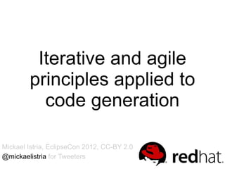 Iterative and agile
        principles applied to
          code generation

Mickael Istria, EclipseCon 2012, CC-BY 2.0
@mickaelistria for Tweeters
 