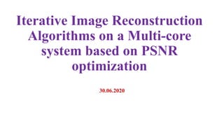 Iterative Image Reconstruction
Algorithms on a Multi-core
system based on PSNR
optimization
30.06.2020
 