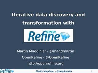 Martin Magdinier - @magdmartin 1
Iterative data discovery and
transformation with
Martin Magdinier - @magdmartin
OpenRefine - @OpenRefine
http://openrefine.org
 