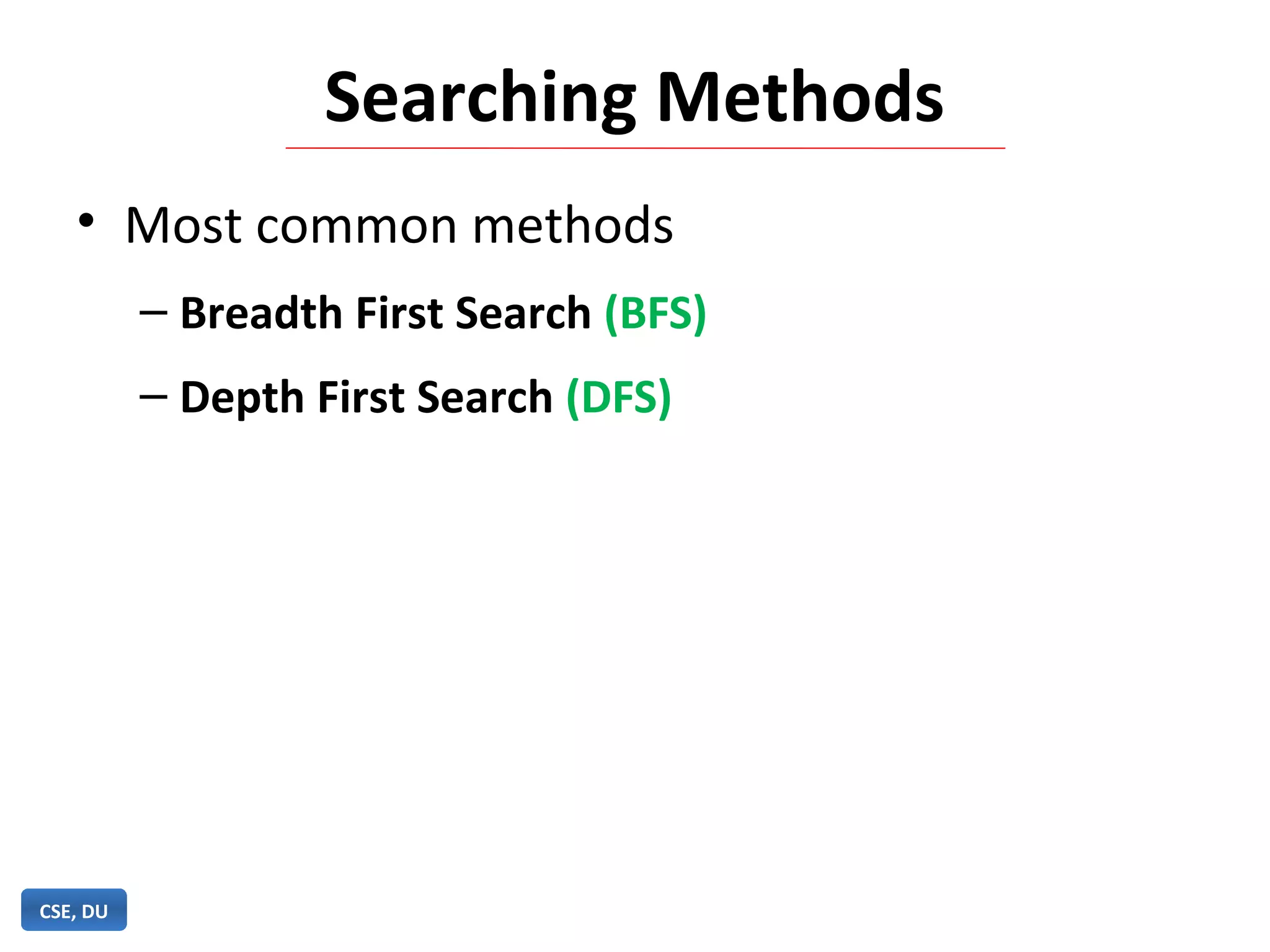 Searching Methods
• Most common methods
– Breadth First Search (BFS)
– Depth First Search (DFS)
CSE, DU
 