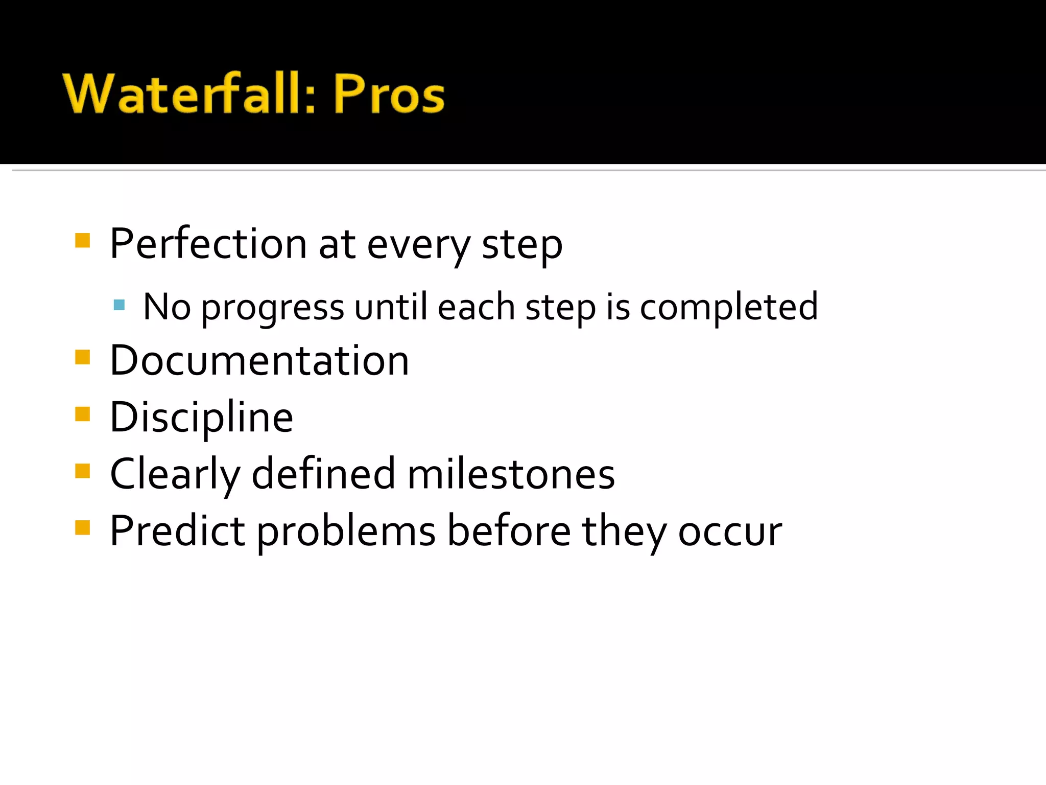 Perfection at every step No progress until each step is completed Documentation Discipline Clearly defined milestones Predict problems before they occur 