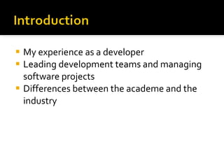 My experience as a developer Leading development teams and managing software projects Differences between the academe and the industry  