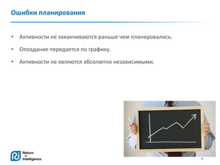 9
Ошибки планирования
• Активности не заканчиваются раньше чем планировались.
• Опоздание передается по графику.
• Активности не являются абсолютно независимыми.
 