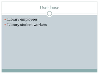 User base
 Library employees
 Library student workers
 