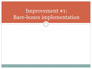 Improvement #1:
Bare-bones implementation
 
