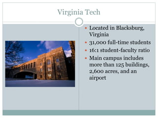 Virginia Tech
 Located in Blacksburg,
Virginia
 31,000 full-time students
 16:1 student-faculty ratio
 Main campus includes
more than 125 buildings,
2,600 acres, and an
airport
 