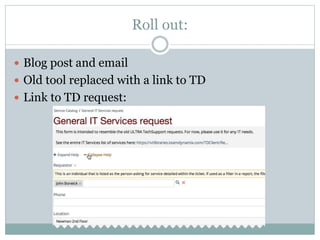 Roll out:
 Blog post and email
 Old tool replaced with a link to TD
 Link to TD request:
 