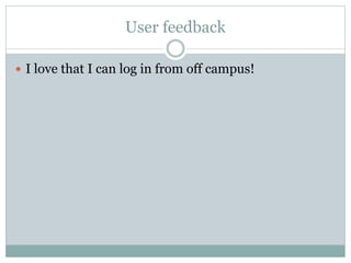 User feedback
 I love that I can log in from off campus!
 