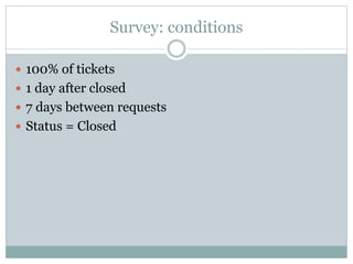 Survey: conditions
 100% of tickets
 1 day after closed
 7 days between requests
 Status = Closed
 