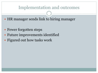 Implementation and outcomes
 HR manager sends link to hiring manager
 Fewer forgotten steps
 Future improvements identified
 Figured out how tasks work
 