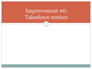 Improvement #6:
Takedown notices
 