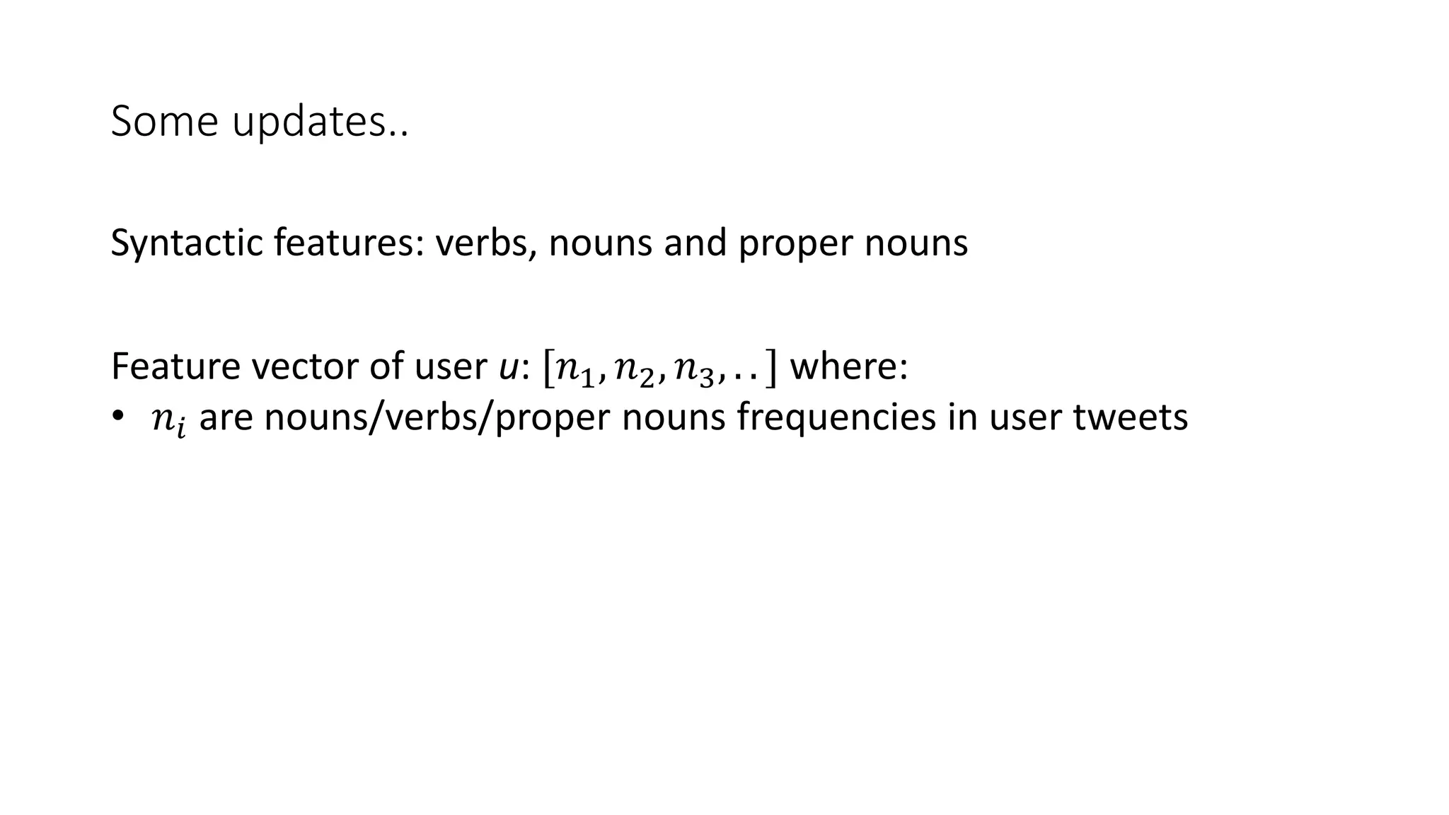 Some updates..
Feature vector of user u: [𝑛1, 𝑛2, 𝑛3, . . ] where:
• 𝑛𝑖 are nouns/verbs/proper nouns frequencies in user tweets
Syntactic features: verbs, nouns and proper nouns
 