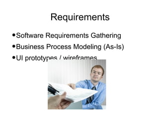 Requirements
•Software Requirements Gathering
•Business Process Modeling (As-Is)
•UI prototypes / wireframes
 