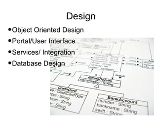 Design
•Object Oriented Design
•Portal/User Interface
•Services/ Integration
•Database Design
 
