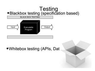 Testing
•Blackbox testing (specification based)




•Whitebox testing (APIs, Data)
 