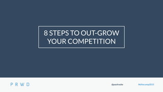 @paulrouke #elitecamp2015
8 STEPS TO OUT-GROW
YOUR COMPETITION
 