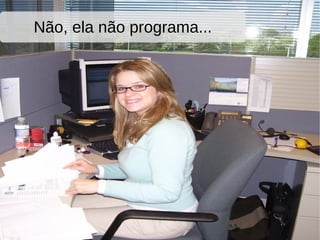 Não, ela não programa...
 